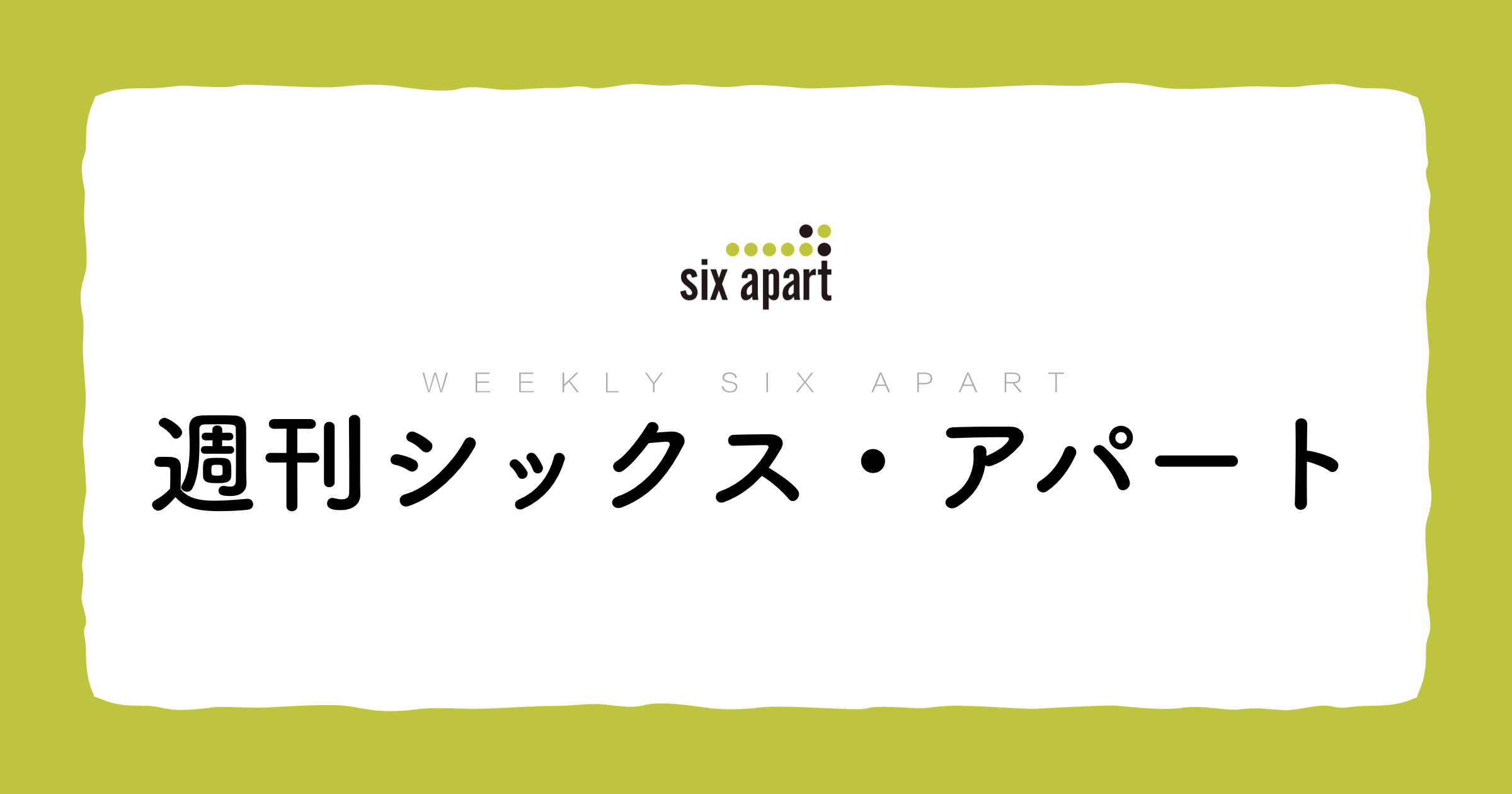 「ほぼ」が消えて「週刊シックス・アパート」になりました [週刊SA]